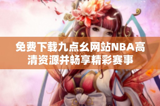 免费下载九点幺网站NBA高清资源并畅享精彩赛事