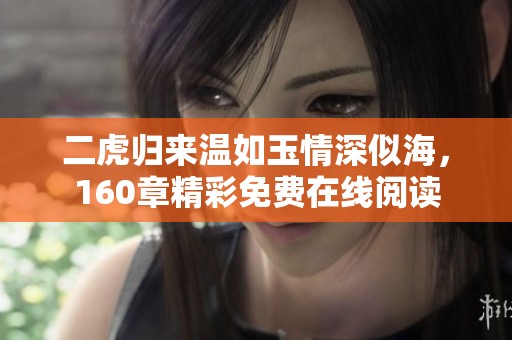 二虎归来温如玉情深似海，160章精彩免费在线阅读