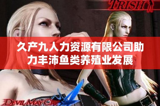 久产九人力资源有限公司助力丰沛鱼类养殖业发展