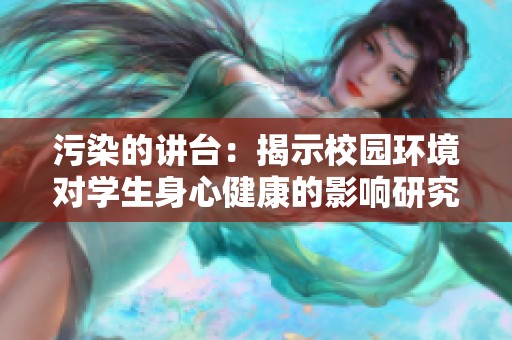 污染的讲台：揭示校园环境对学生身心健康的影响研究