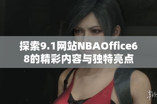 探索9.1网站NBAOffice68的精彩内容与独特亮点
