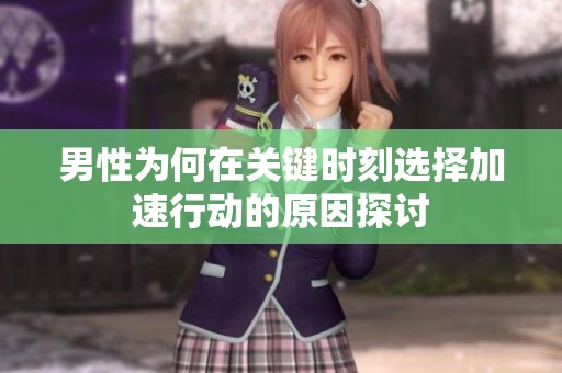 男性为何在关键时刻选择加速行动的原因探讨