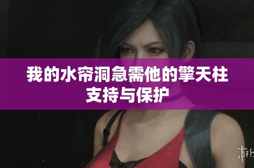 我的水帘洞急需他的擎天柱支持与保护