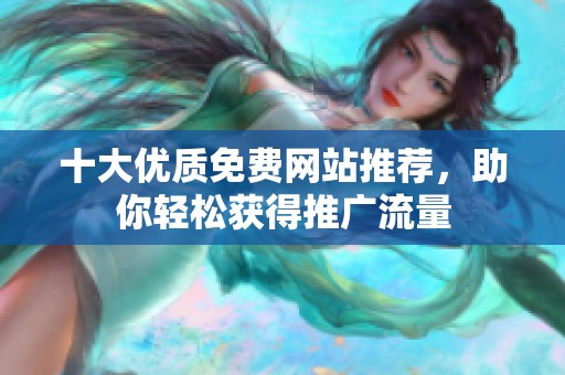 十大优质免费网站推荐，助你轻松获得推广流量