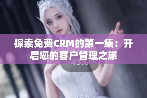 探索免费CRM的第一集：开启您的客户管理之旅