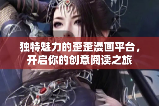 独特魅力的歪歪漫画平台，开启你的创意阅读之旅