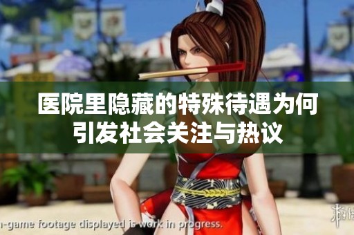 医院里隐藏的特殊待遇为何引发社会关注与热议