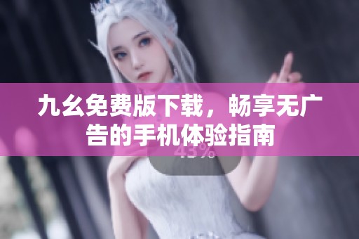 九幺免费版下载，畅享无广告的手机体验指南