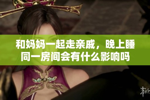 和妈妈一起走亲戚，晚上睡同一房间会有什么影响吗