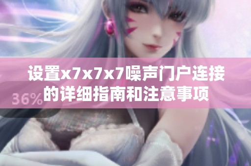 设置x7x7x7噪声门户连接的详细指南和注意事项