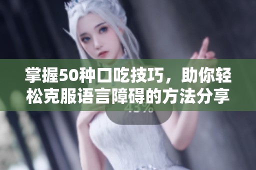 掌握50种口吃技巧，助你轻松克服语言障碍的方法分享