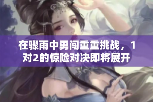 在骤雨中勇闯重重挑战，1对2的惊险对决即将展开