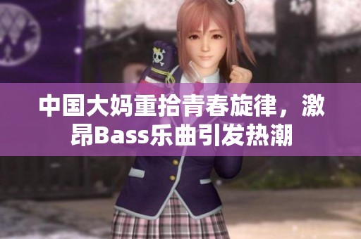 中国大妈重拾青春旋律，激昂Bass乐曲引发热潮