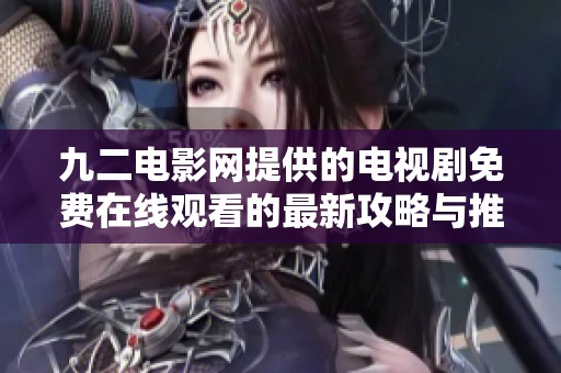 九二电影网提供的电视剧免费在线观看的最新攻略与推荐