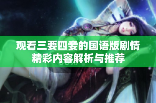 观看三要四妾的国语版剧情精彩内容解析与推荐