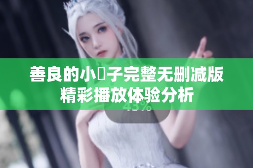 善良的小峓子完整无删减版精彩播放体验分析