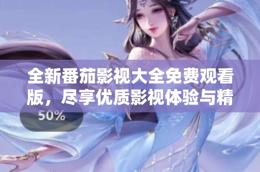 全新番茄影视大全免费观看版，尽享优质影视体验与精彩内容