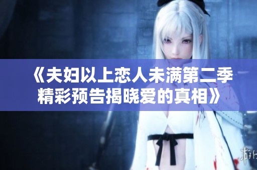 《夫妇以上恋人未满第二季精彩预告揭晓爱的真相》