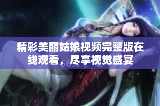 精彩美丽姑娘视频完整版在线观看，尽享视觉盛宴
