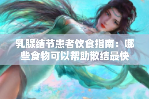 乳腺结节患者饮食指南：哪些食物可以帮助散结最快