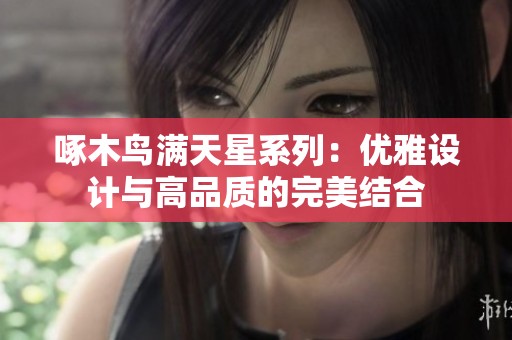 啄木鸟满天星系列：优雅设计与高品质的完美结合