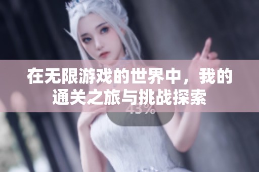 在无限游戏的世界中，我的通关之旅与挑战探索