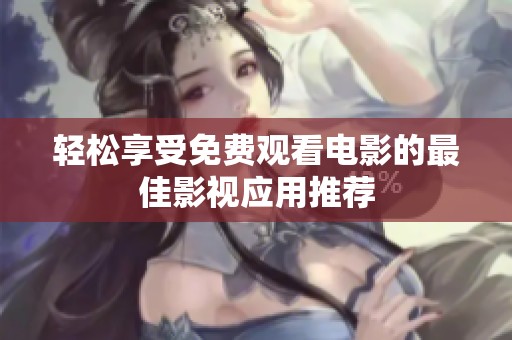 轻松享受免费观看电影的最佳影视应用推荐