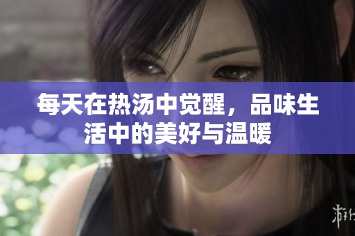 每天在热汤中觉醒，品味生活中的美好与温暖