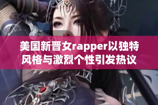 美国新晋女rapper以独特风格与激烈个性引发热议