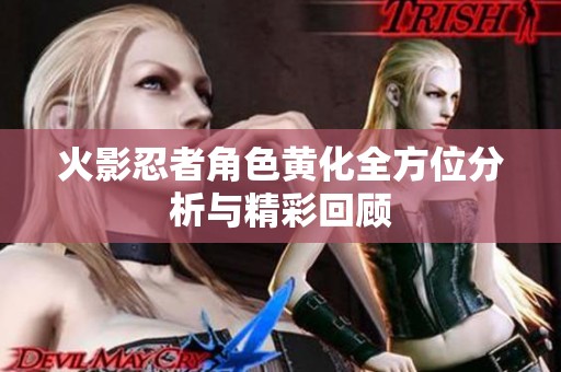 火影忍者角色黄化全方位分析与精彩回顾