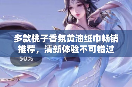 多款桃子香氛黄油纸巾畅销推荐，清新体验不可错过