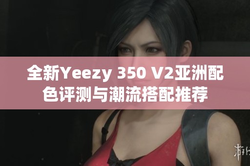 全新Yeezy 350 V2亚洲配色评测与潮流搭配推荐