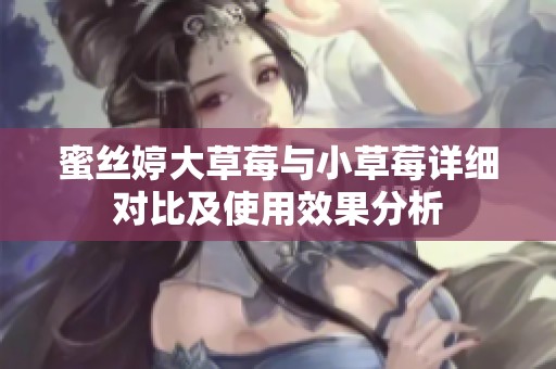 蜜丝婷大草莓与小草莓详细对比及使用效果分析