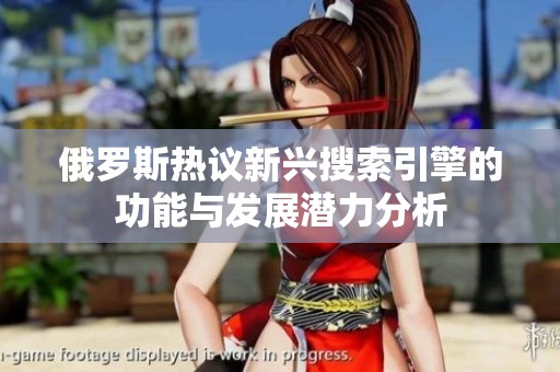 俄罗斯热议新兴搜索引擎的功能与发展潜力分析