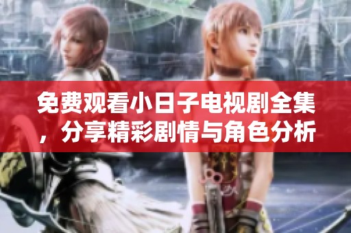 免费观看小日子电视剧全集，分享精彩剧情与角色分析