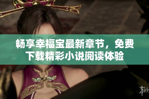 畅享幸福宝最新章节，免费下载精彩小说阅读体验