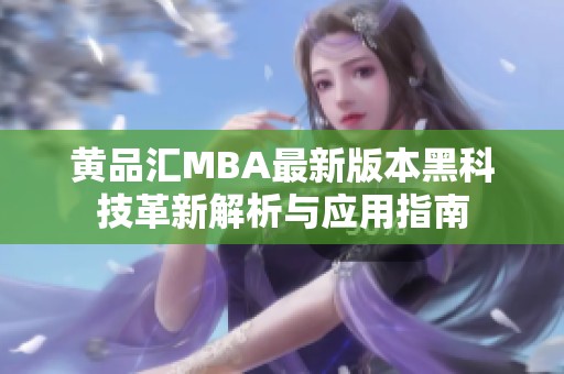 黄品汇MBA最新版本黑科技革新解析与应用指南