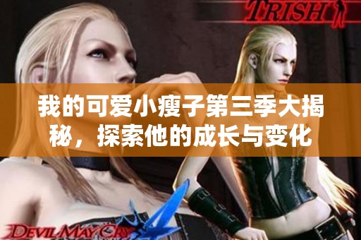 我的可爱小瘦子第三季大揭秘，探索他的成长与变化