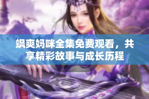 飒爽妈咪全集免费观看，共享精彩故事与成长历程