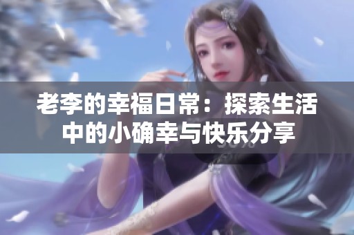 老李的幸福日常：探索生活中的小确幸与快乐分享
