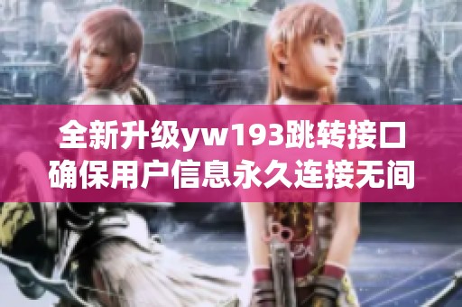 全新升级yw193跳转接口确保用户信息永久连接无间断