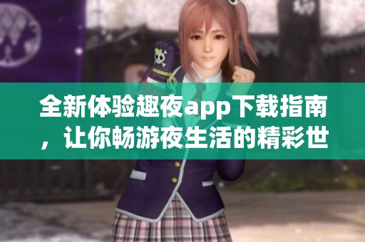 全新体验趣夜app下载指南，让你畅游夜生活的精彩世界