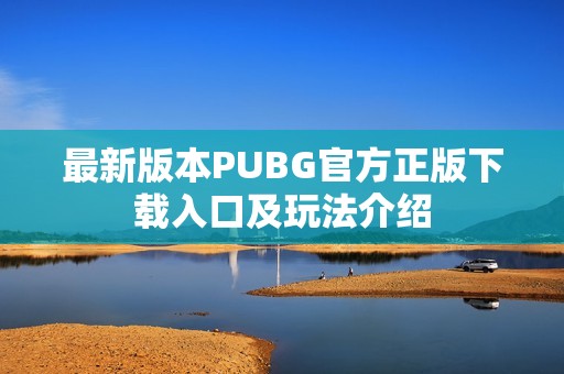 最新版本PUBG官方正版下载入口及玩法介绍