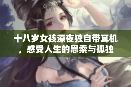 十八岁女孩深夜独自带耳机，感受人生的思索与孤独