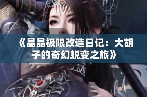 《晶晶极限改造日记：大胡子的奇幻蜕变之旅》
