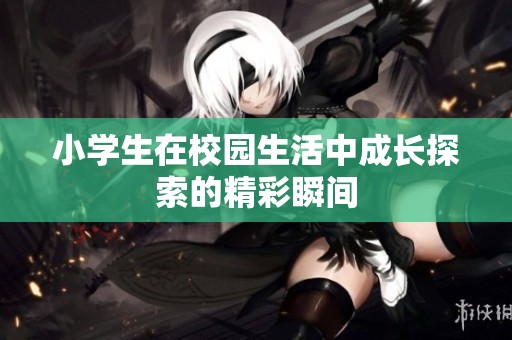 小学生在校园生活中成长探索的精彩瞬间
