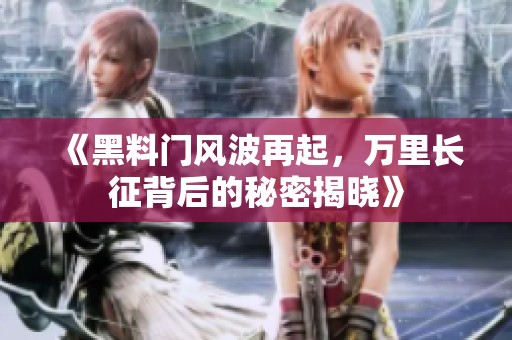 《黑料门风波再起，万里长征背后的秘密揭晓》