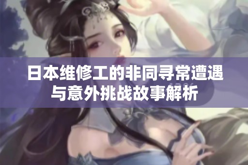 日本维修工的非同寻常遭遇与意外挑战故事解析