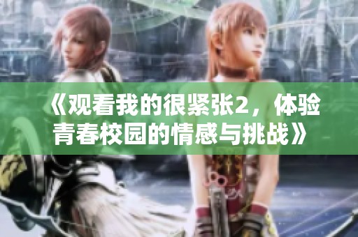 《观看我的很紧张2，体验青春校园的情感与挑战》