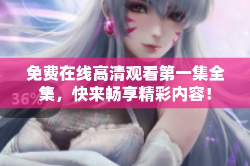 免费在线高清观看第一集全集，快来畅享精彩内容！